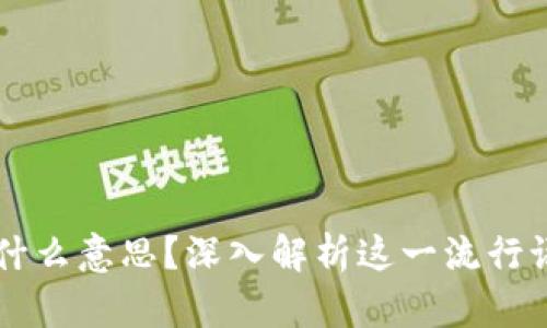 区块链是什么意思？深入解析这一流行语及其应用